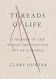 Threads Of Life A History Of The World Through The Eye Of A Needle