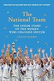 The National Team Updated And Expanded Edition The Inside Story Of The Women Who Changed Soccer