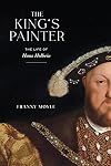 The King's Painter: The Life and Times of Hans Holbein
