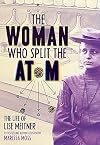 The Woman Who Split the Atom: The Life of Lise Meitner