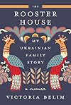 The Rooster House: My Ukrainian Family Story, A Memoir