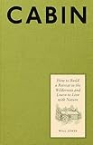 Cabin: How to Build a Retreat in the Wilderness and Learn to Live with Nature