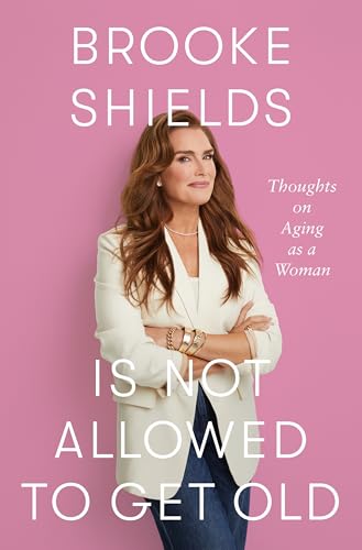 Brooke Shields Is Not Allowed to Get Old : by Shields, Brooke