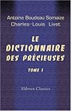 Le Dictionnaire Des Prcieuses Nouvelle Dition Augmente De Divers Opuscules Du Mme Auteur Relatif Aux Prcieuses Et Dune Clef Historique Et Anecdotique Par M Chl Livet Tome 1