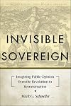 Invisible Sovereign: Imagining Public Opinion from the Revolution to Reconstruction (New Studies in American Intellectual and Cultural History)