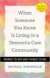 When Someone You Know Is Living in a Dementia Care Community: Words to Say and Things to Do (A 36-Hour Day Book)