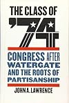 The Class of '74: Congress after Watergate and the Roots of Partisanship