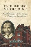 Pathologist Of The Mind Adolf Meyer And The Origins Of American Psychiatry