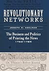 Revolutionary Networks: The Business and Politics of Printing the News, 1763β1789