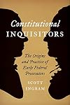 Constitutional Inquisitors: The Origins and Practice of Early Federal Prosecutors