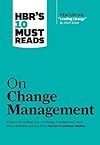 HBR's 10 Must Reads on Change Management (including featured article "Leading Change," by John P. Kotter) - Harvard Business Review
