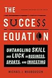 The Success Equation Untangling Skill And Luck In Business Sports And Investing
