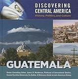 Guatemala Discovering Central America History Politics And Culture