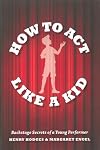 How to Act Like a Kid: Backstage Secrets of a Young Performer