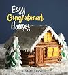 Easy Gingerbread Houses: Twenty-three No-Bake Gingerbread Houses for All Seasons