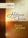Hebrews and James: Faith Works (The Passion Translation)