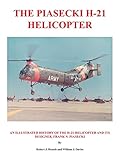 The Piasecki H-21 Helicopter: An Illustrated History of the H-21 Helicopter and Its Designer, Frank N. Piasecki
