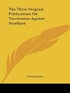 The Three Original Publications On Vaccination Against Smallpox