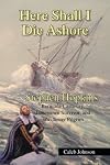 Here Shall I Die Ashore: STEPHEN HOPKINS: Bermuda Castaway, Jamestown Survivor, and Mayflower Pilgrim.