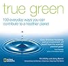 True Green: 100 Everyday Ways you Can Contribute to a Healthier Planet (True Green (National Geographic))