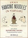 I'm Not Hanging Noodles on Your Ears and Other Intriguing Idioms from Around the World