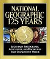 National Geographic 125 Years: Legendary Photographs, Adventures, and Discoveries That Changed the World