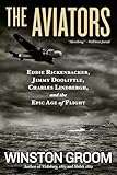The Aviators Eddie Rickenbacker Jimmy Doolittle Charles Lindbergh And The Epic Age Of Flight