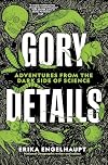 Gory Details: Adventures From the Dark Side of Science