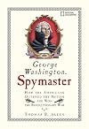 George Washington, Spymaster: How the Americans Outspied the British and Won the Revolutionary War