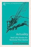 Actuality: Real Life Stories for Sermons That Matter (The Artistry of Preaching Series)
