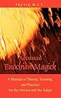 Advanced Enochian Magick: A Manual of Theory, Training, and Practice for the Novice and the Adept - Frater W I T