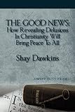 The Good News How Revealing Delusions In Christianity Will Bring Peace To All Dawkins Truth Volume 1