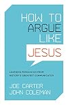 How to Argue Like Jesus: Learning Persuasion from History's Greatest Communicator