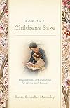 For the Children's Sake: Foundations of Education for Home and School - Susan Schaeffer Macaulay