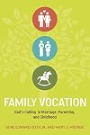 Family Vocation: God's Calling in Marriage, Parenting, and Childhood