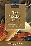 The Wisdom Of God A 10week Bible Study Seeing Jesus In The Psalms And Wisdom Books Volume 4