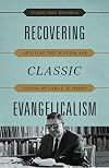 Recovering Classic Evangelicalism: Applying the Wisdom and Vision of Carl F. H. Henry