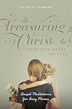 Treasuring Christ When Your Hands Are Full Gospel Meditations For Busy Moms