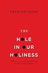 The Hole in Our Holiness: Filling the Gap between Gospel Passion and the Pursuit of Godliness