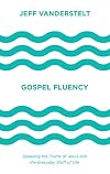 Gospel Fluency: Speaking the Truths of Jesus into the Everyday Stuff of Life