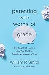 Parenting with Words of Grace: Building Relationships with Your Children One Conversation at a Time