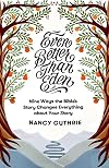 Even Better than Eden: Nine Ways the Bible's Story Changes Everything about Your Story