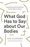 What God Has to Say about Our Bodies: How the Gospel Is Good News for Our Physical Selves