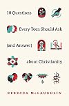 10 Questions Every Teen Should Ask (and Answer) about Christianity
