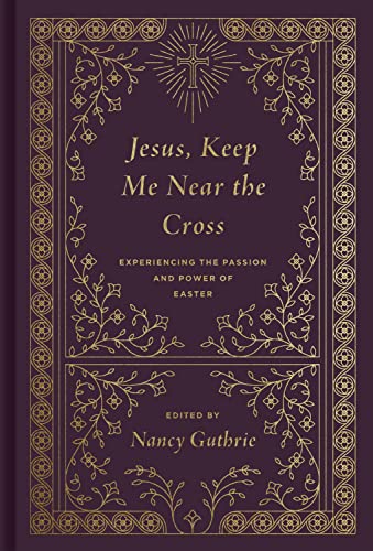 Jesus, Keep Me Near the Cross: Experiencing the Passion and Power of Easter cover