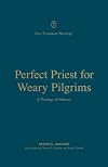 Perfect Priest for Weary Pilgrims: A Theology of Hebrews (New Testament Theology)