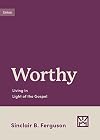 Worthy: Living in Light of the Gospel (Growing Gospel Integrity)