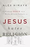 Jesus Hates Religion: Finding Grace in a Works-Driven Culture