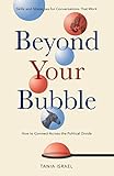 Beyond Your Bubble How To Connect Across The Political Divide Skills And Strategies For Conversations That Work