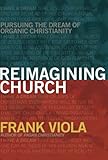 Reimagining Church Pursuing The Dream Of Organic Christianity